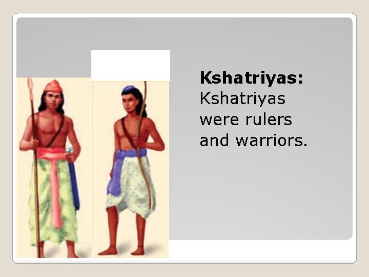 Kshatriyas: Kshatriyas were rulers and warriors. Kshatriyas 