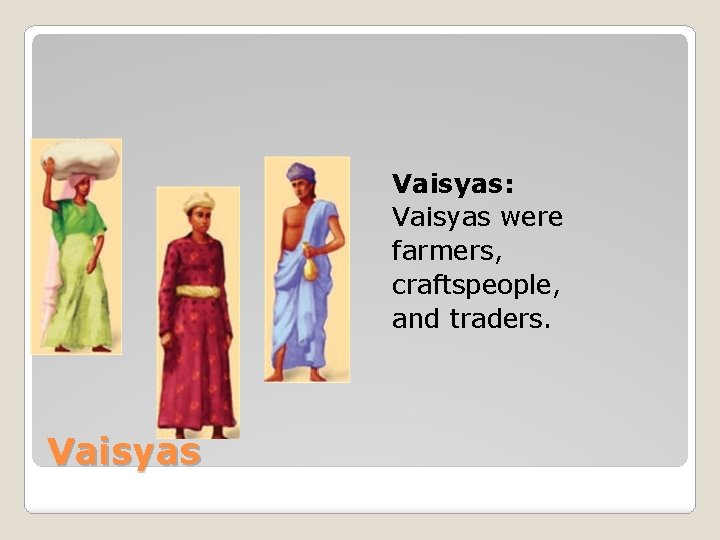 Vaisyas: Vaisyas were farmers, craftspeople, and traders. Vaisyas 