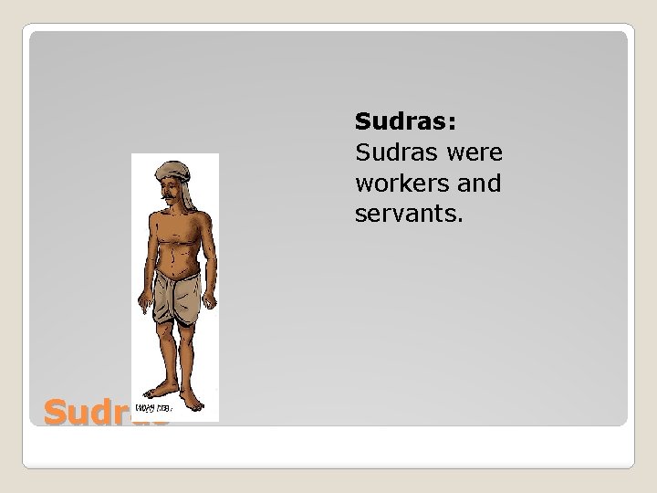Sudras: Sudras were workers and servants. Sudras 