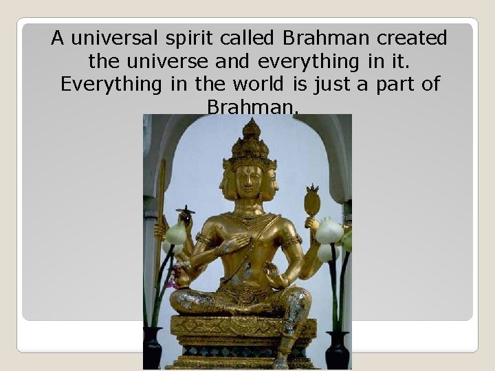 A universal spirit called Brahman created the universe and everything in it. Everything in