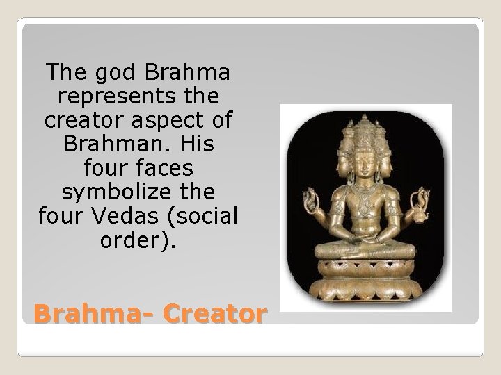 The god Brahma represents the creator aspect of Brahman. His four faces symbolize the