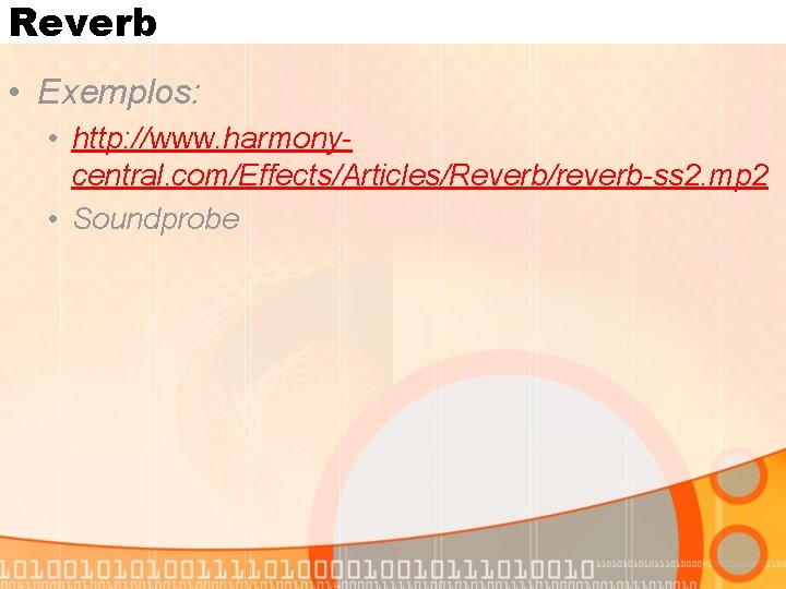 Reverb • Exemplos: • http: //www. harmonycentral. com/Effects/Articles/Reverb/reverb-ss 2. mp 2 • Soundprobe 