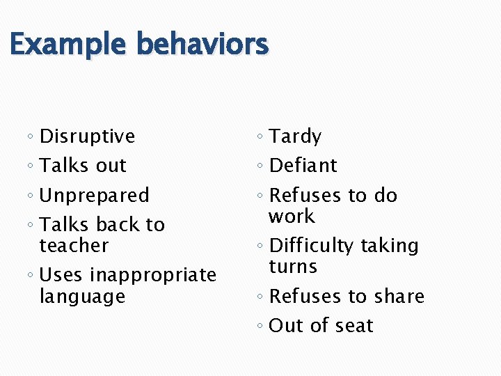 Example behaviors ◦ Disruptive ◦ Talks out ◦ Unprepared ◦ Talks back to teacher