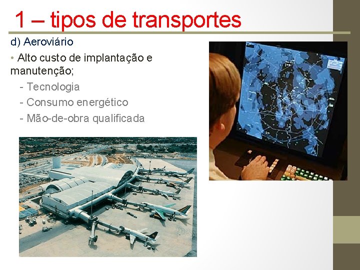 1 – tipos de transportes d) Aeroviário • Alto custo de implantação e manutenção;