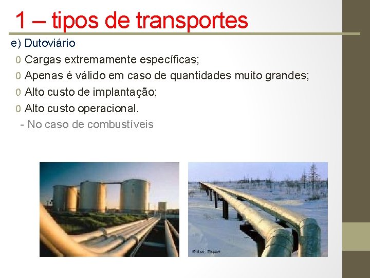 1 – tipos de transportes e) Dutoviário 0 Cargas extremamente específicas; 0 Apenas é