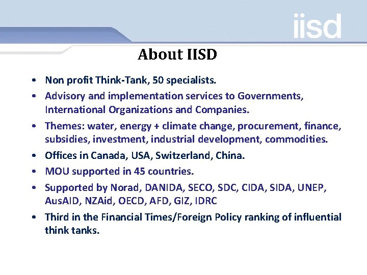 About IISD • Non profit Think-Tank, 50 specialists. • Advisory and implementation services to