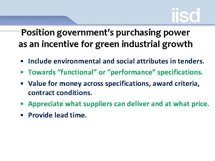 Position government’s purchasing power as an incentive for green industrial growth • Include environmental