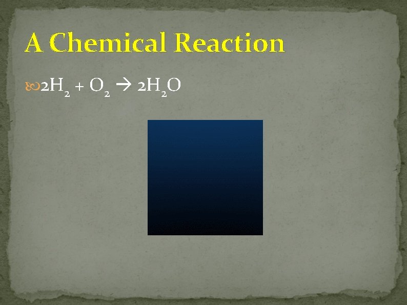 A Chemical Reaction 2 H 2 + O 2 2 H 2 O 