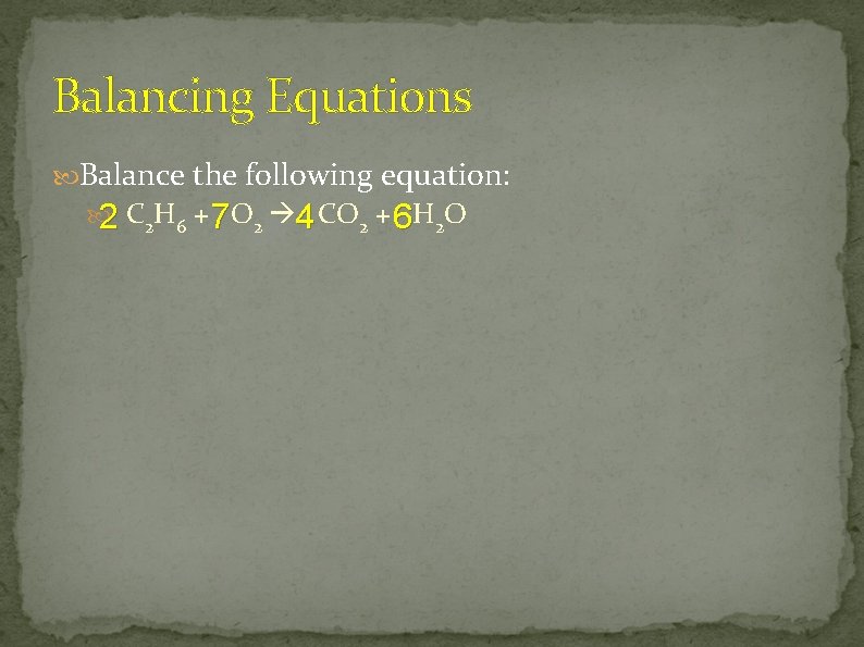 Balancing Equations Balance the following equation: 2 C 2 H 6 + 7 O