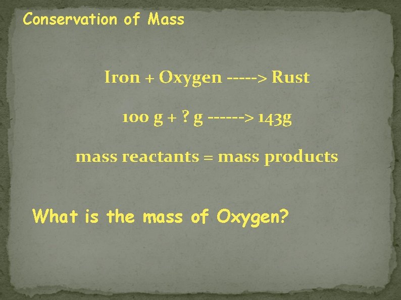 Conservation of Mass Iron + Oxygen -----> Rust 100 g + ? g ------>