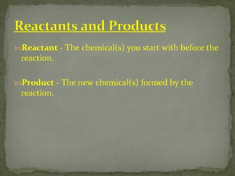 Reactants and Products Reactant - The chemical(s) you start with before the reaction. Product