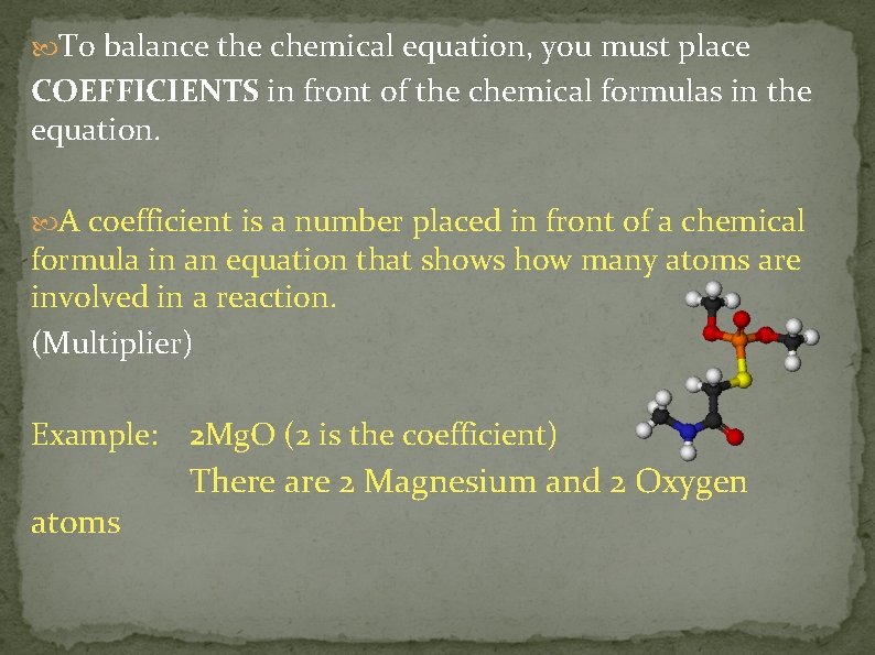  To balance the chemical equation, you must place COEFFICIENTS in front of the