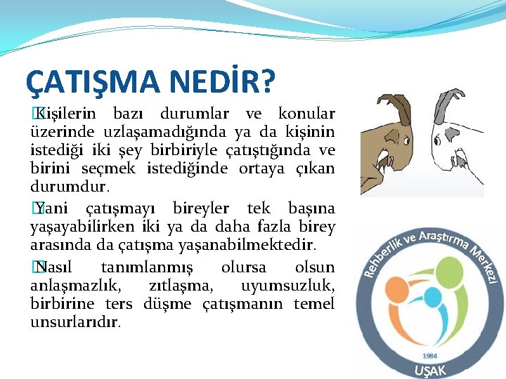 ÇATIŞMA NEDİR? � Kişilerin bazı durumlar ve konular üzerinde uzlaşamadığında ya da kişinin istediği