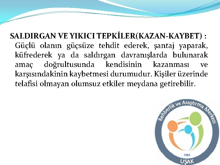 SALDIRGAN VE YIKICI TEPKİLER(KAZAN-KAYBET) : Güçlü olanın güçsüze tehdit ederek, şantaj yaparak, küfrederek ya