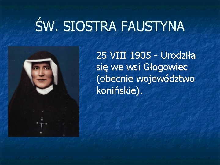 ŚW. SIOSTRA FAUSTYNA 25 VIII 1905 - Urodziła się we wsi Głogowiec (obecnie województwo