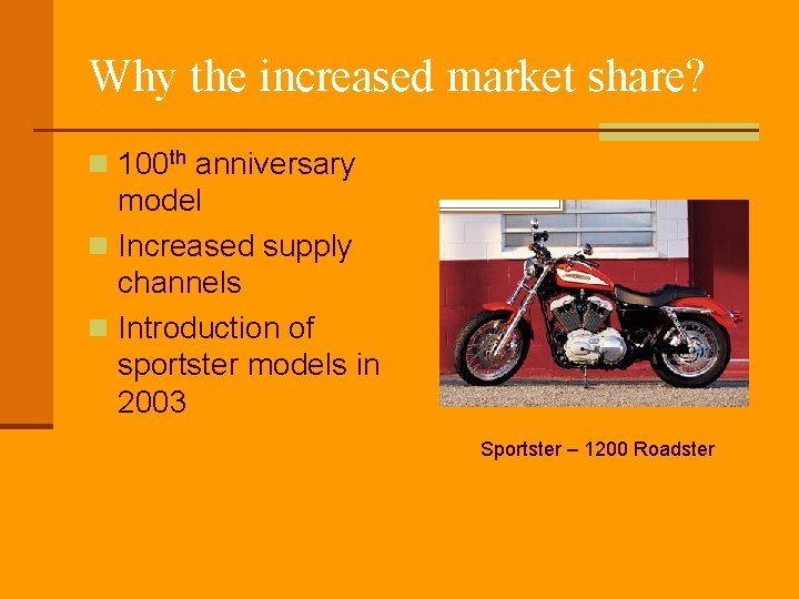 Why the increased market share? n 100 th anniversary model n Increased supply channels