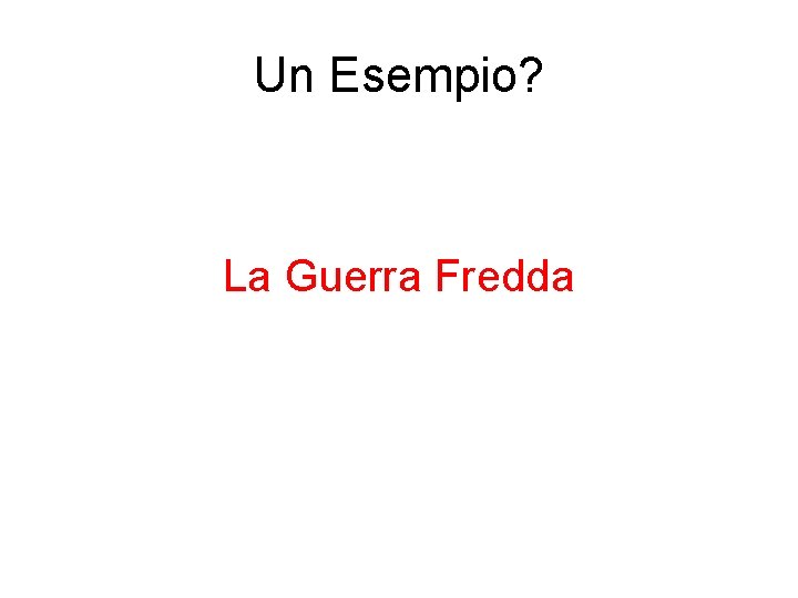 Un Esempio? La Guerra Fredda 