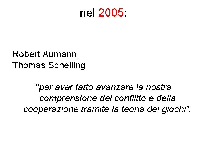 nel 2005: Robert Aumann, Thomas Schelling. "per aver fatto avanzare la nostra comprensione del