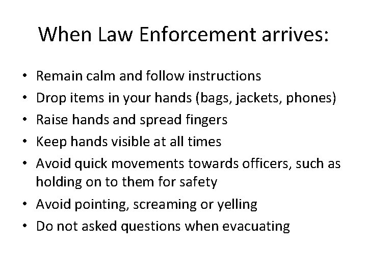 When Law Enforcement arrives: Remain calm and follow instructions Drop items in your hands