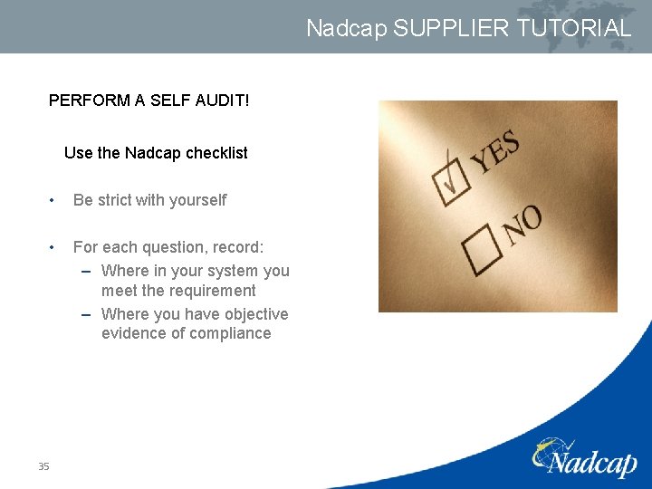 Nadcap SUPPLIER TUTORIAL PERFORM A SELF AUDIT! Use the Nadcap checklist • Be strict