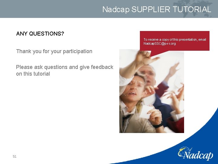 Nadcap SUPPLIER TUTORIAL ANY QUESTIONS? To receive a copy of this presentation, email Nadcap.