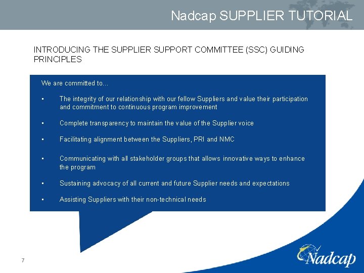 Nadcap SUPPLIER TUTORIAL INTRODUCING THE SUPPLIER SUPPORT COMMITTEE (SSC) GUIDING PRINCIPLES We are committed