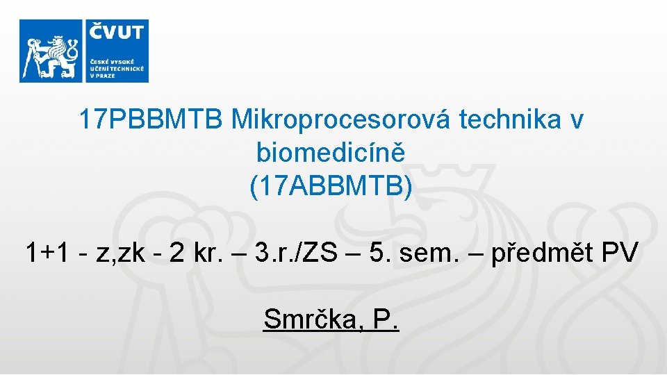 17 PBBMTB Mikroprocesorová technika v biomedicíně (17 ABBMTB) 1+1 - z, zk - 2