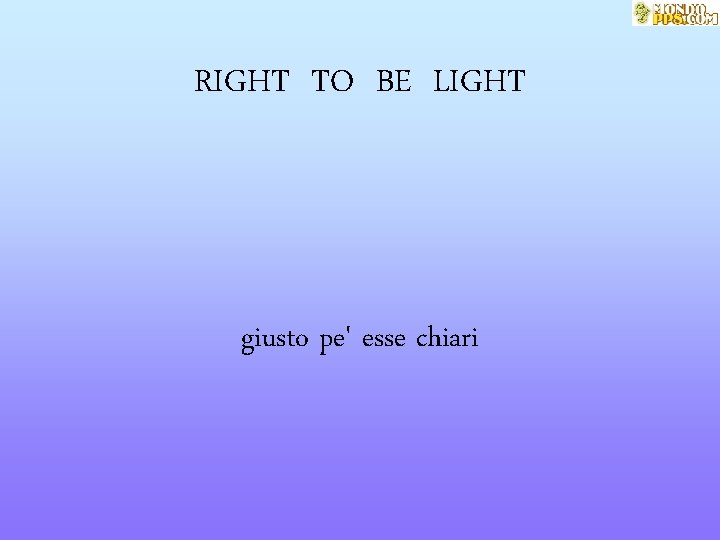 RIGHT TO BE LIGHT giusto pe' esse chiari 
