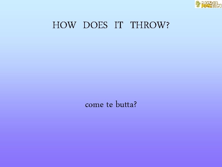 HOW DOES IT THROW? come te butta? 