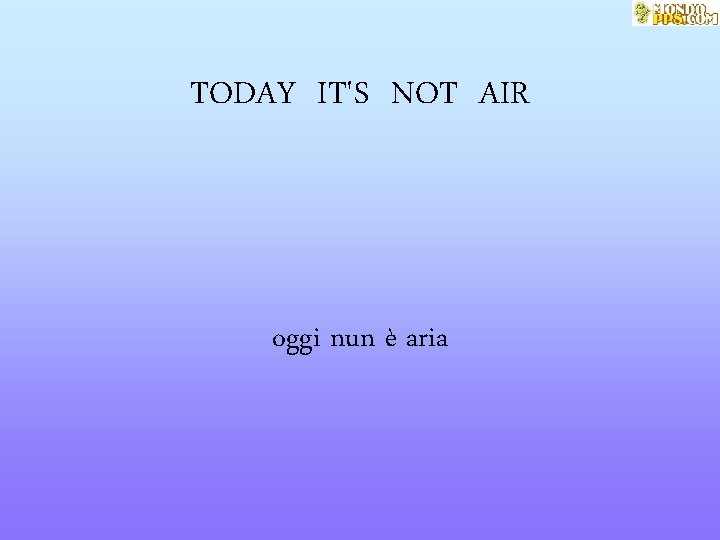 TODAY IT'S NOT AIR oggi nun è aria 