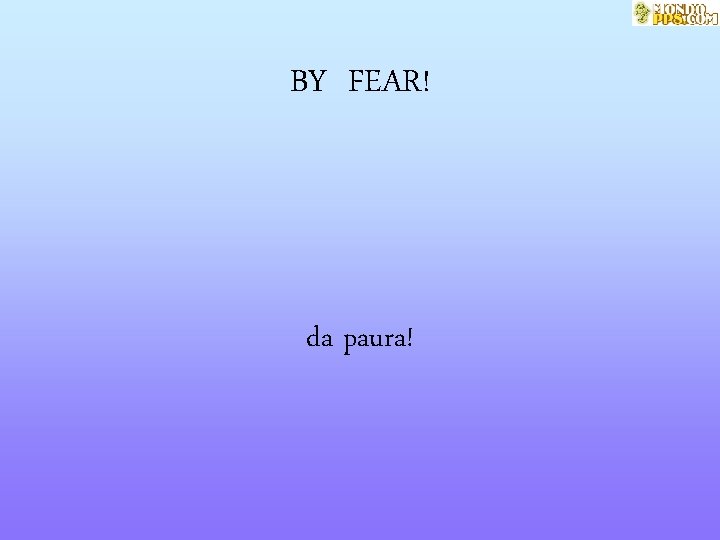 BY FEAR! da paura! 