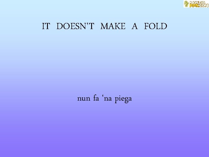 IT DOESN'T MAKE A FOLD nun fa 'na piega 