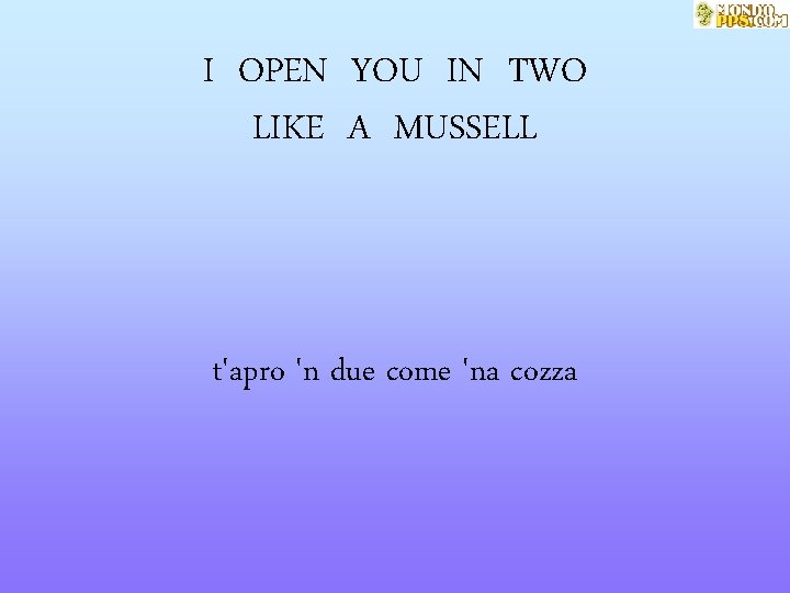 I OPEN YOU IN TWO LIKE A MUSSELL t'apro 'n due come 'na cozza