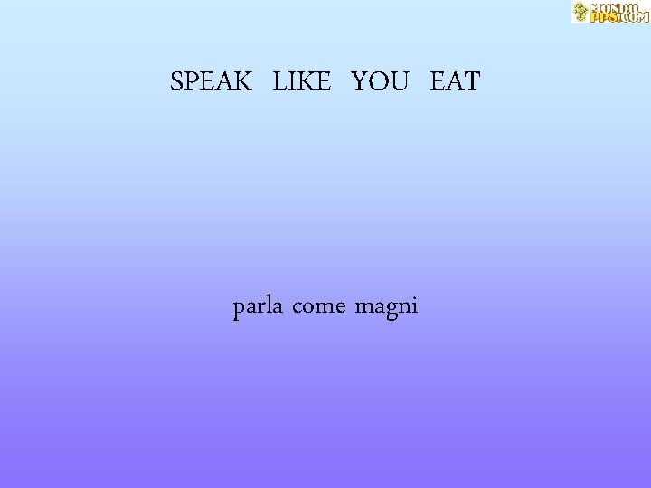 SPEAK LIKE YOU EAT parla come magni 