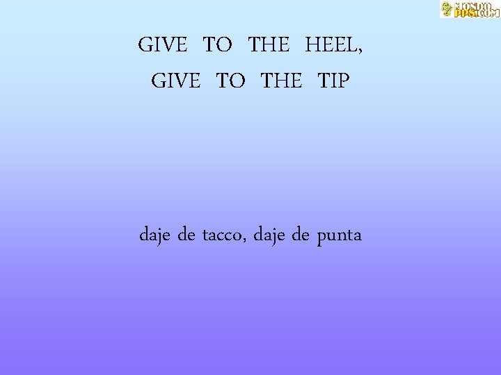 GIVE TO THE HEEL, GIVE TO THE TIP daje de tacco, daje de punta