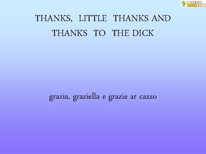 THANKS, LITTLE THANKS AND THANKS TO THE DICK grazia, graziella e grazie ar cazzo