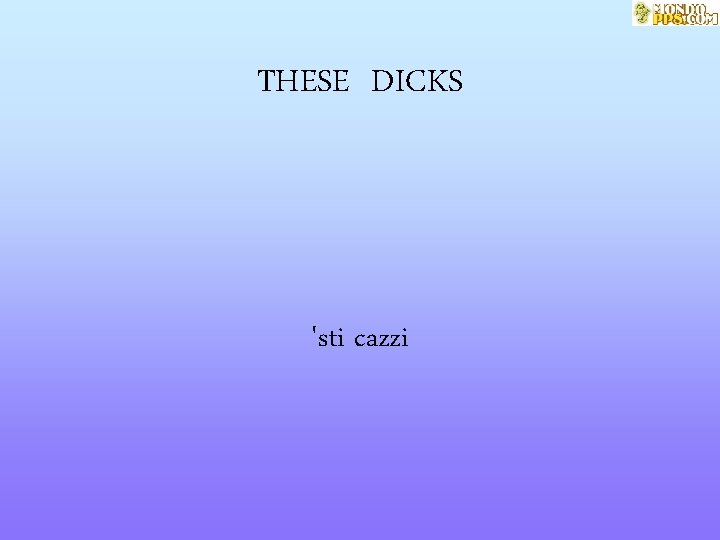 THESE DICKS 'sti cazzi 