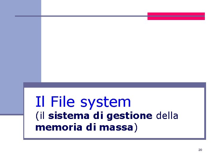 Il File system (il sistema di gestione della memoria di massa) 20 