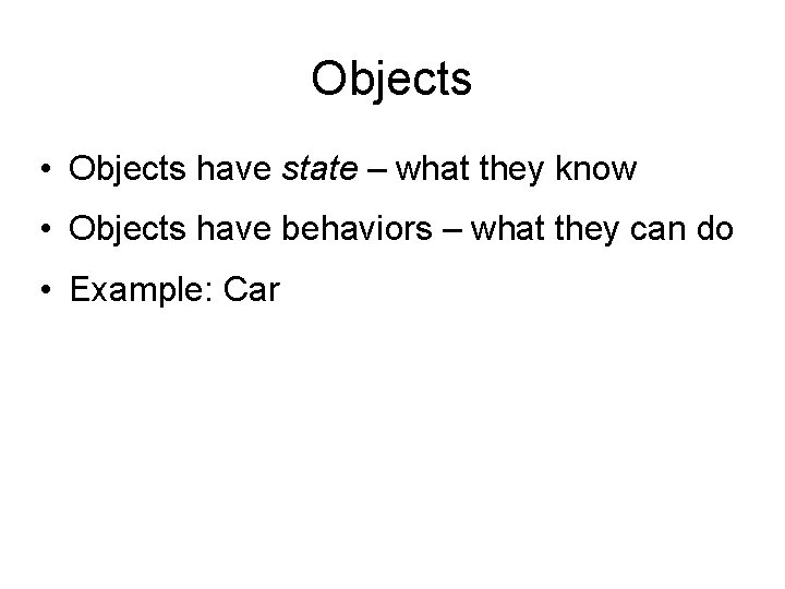 Objects • Objects have state – what they know • Objects have behaviors –