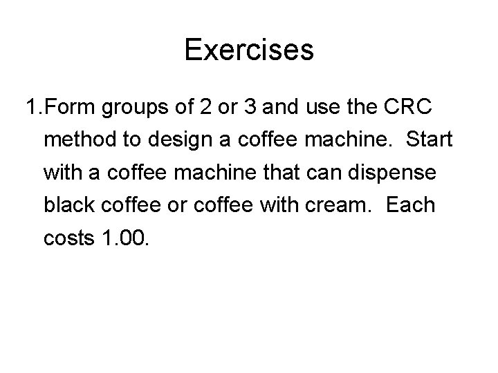 Exercises 1. Form groups of 2 or 3 and use the CRC method to