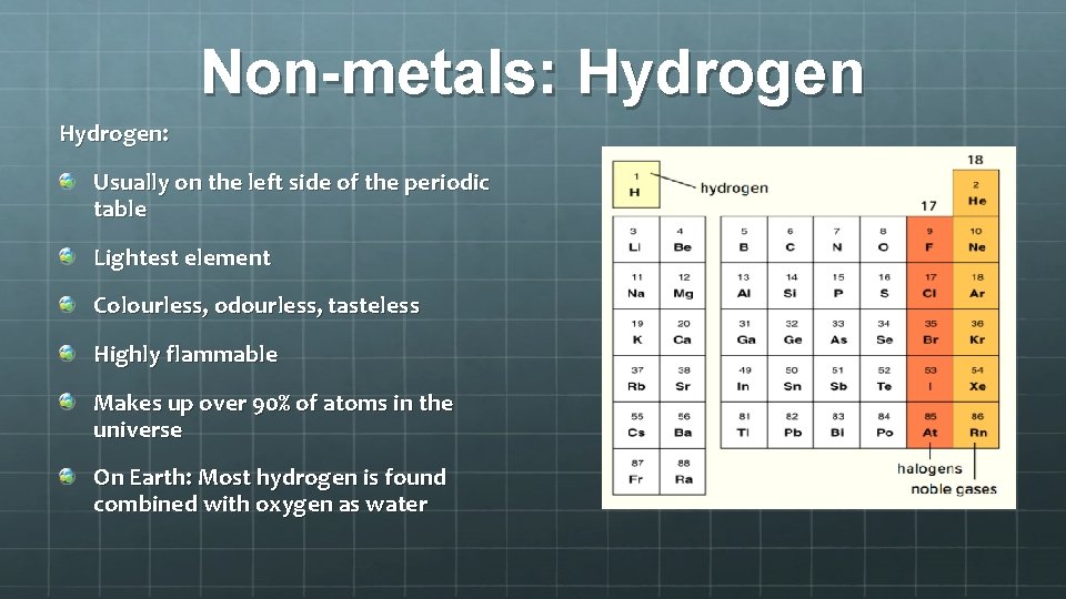 Non-metals: Hydrogen: Usually on the left side of the periodic table Lightest element Colourless,