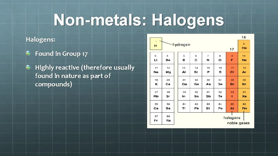 Non-metals: Halogens: Found in Group 17 Highly reactive (therefore usually found in nature as