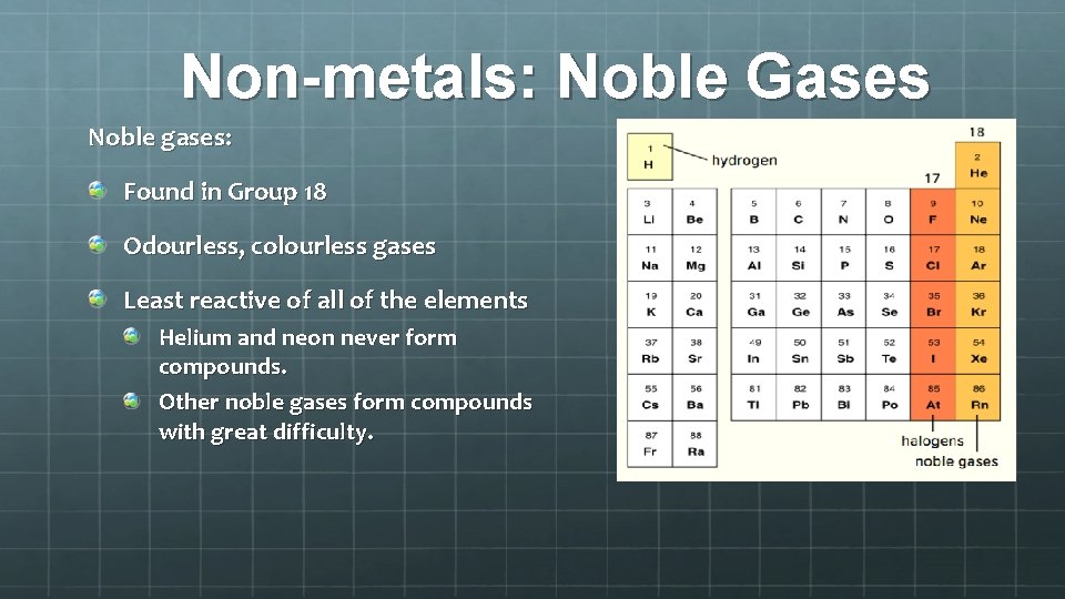 Non-metals: Noble Gases Noble gases: Found in Group 18 Odourless, colourless gases Least reactive