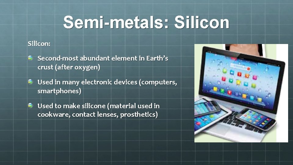 Semi-metals: Silicon: Second-most abundant element in Earth’s crust (after oxygen) Used in many electronic