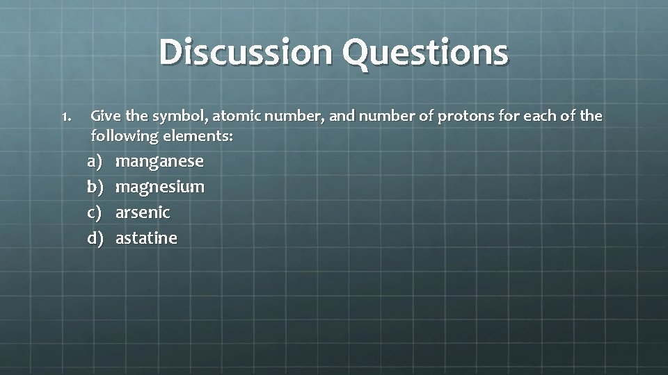 Discussion Questions 1. Give the symbol, atomic number, and number of protons for each