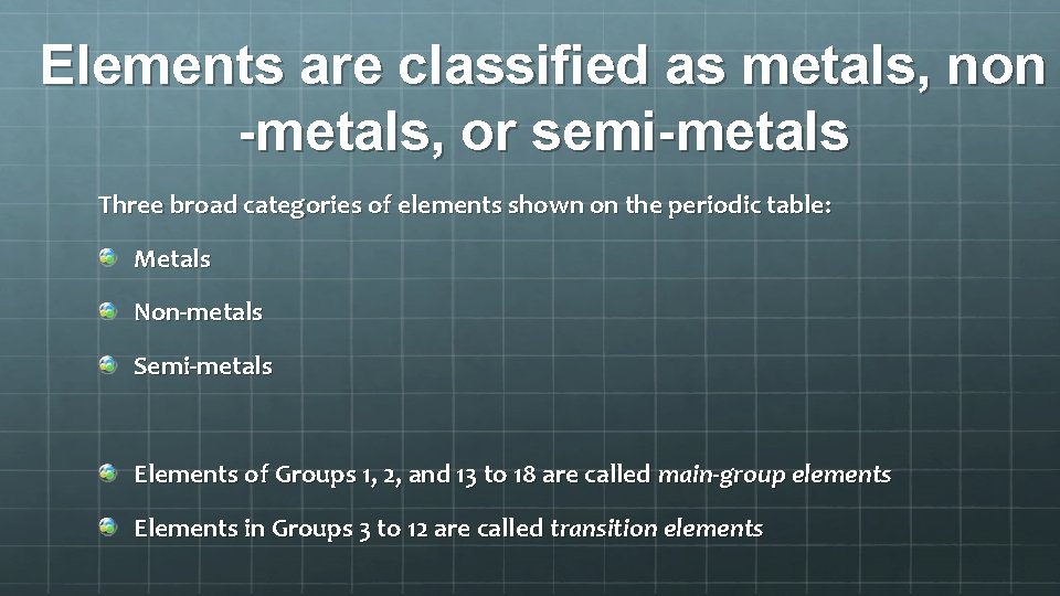 Elements are classified as metals, non -metals, or semi-metals Three broad categories of elements