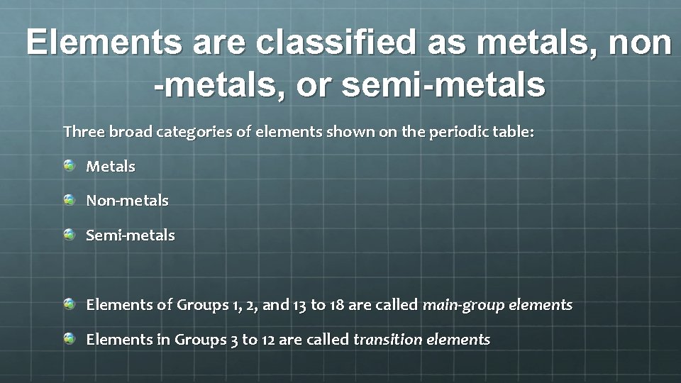 Elements are classified as metals, non -metals, or semi-metals Three broad categories of elements