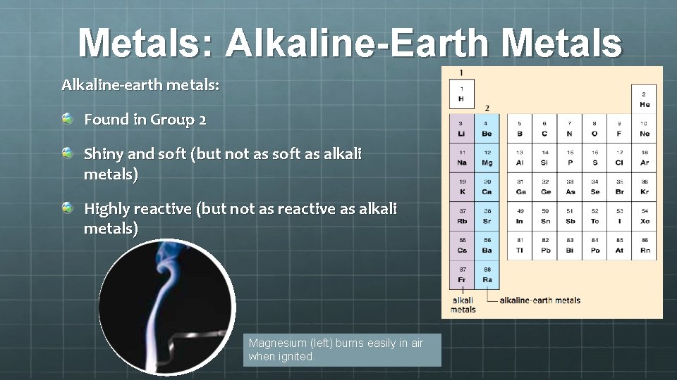 Metals: Alkaline-Earth Metals Alkaline-earth metals: Found in Group 2 Shiny and soft (but not
