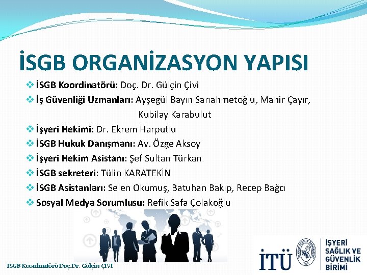 İSGB ORGANİZASYON YAPISI v İSGB Koordinatörü: Doç. Dr. Gülçin Çivi v İş Güvenliği Uzmanları: