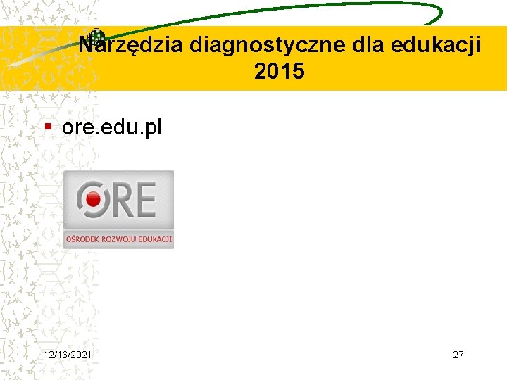 Narzędzia diagnostyczne dla edukacji 2015 § ore. edu. pl 12/16/2021 27 